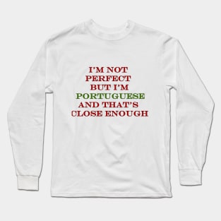 Im Not Perfect but Im Portuguese and thats Close Enough Long Sleeve T-Shirt